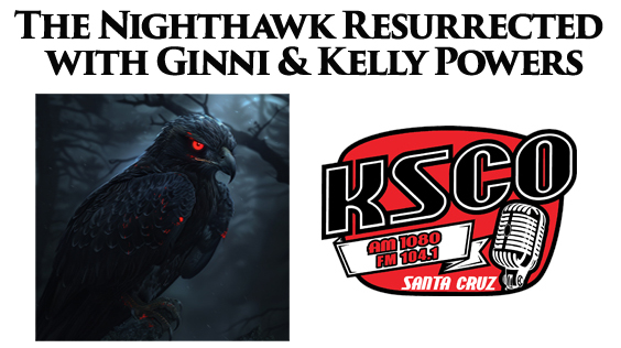 The Nighthawk Resurrected with Ginni and Kelly Powers KSCO 104.1 FM in Santa Cruz.